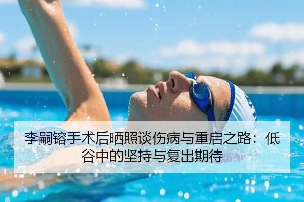 李嗣镕手术后晒照谈伤病与重启之路:低谷中的坚持与复出期待